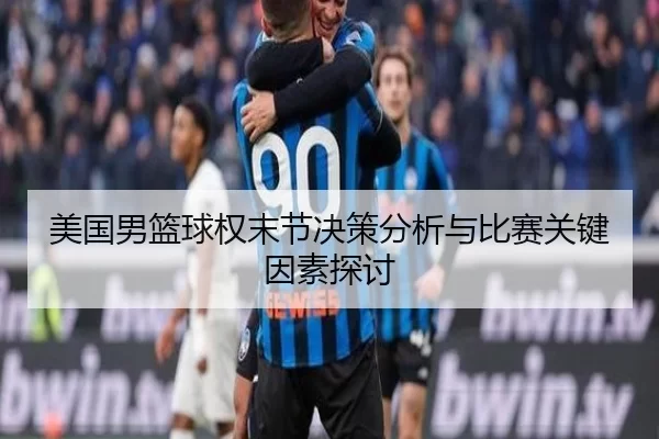 美国男篮球权末节决策分析与比赛关键因素探讨