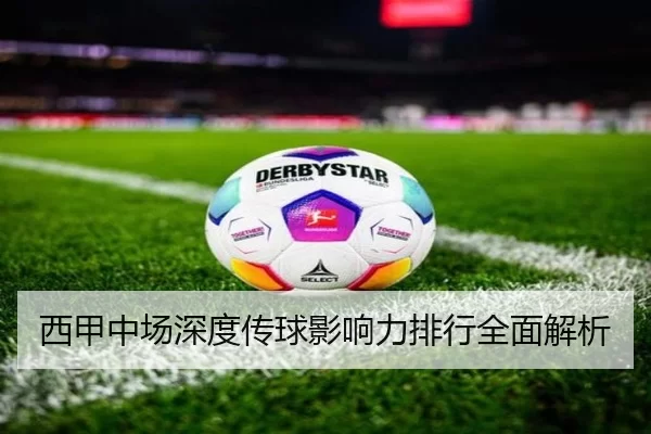 西甲中场深度传球影响力排行全面解析
